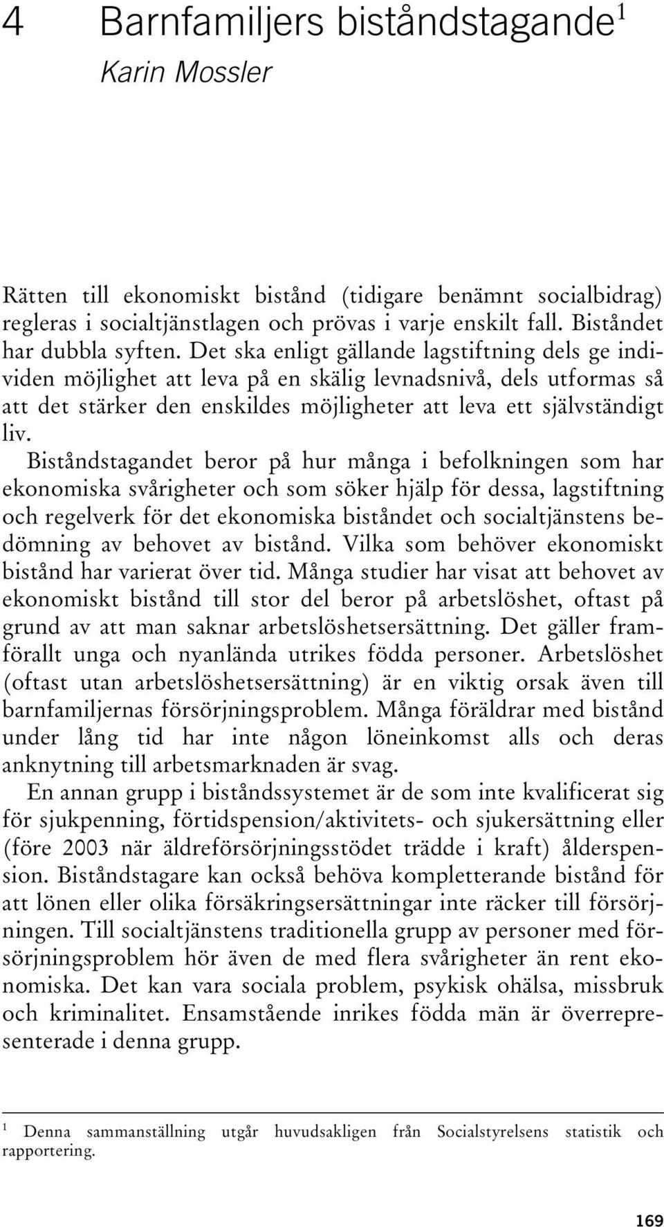 Det ska enligt gällande lagstiftning dels ge individen möjlighet att leva på en skälig levnadsnivå, dels utformas så att det stärker den enskildes möjligheter att leva ett självständigt liv.