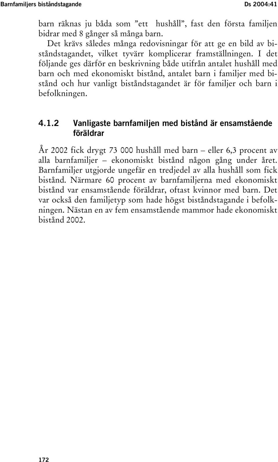 I det följande ges därför en beskrivning både utifrån antalet hushåll med barn och med ekonomiskt bistånd, antalet barn i familjer med bistånd och hur vanligt biståndstagandet är för familjer och