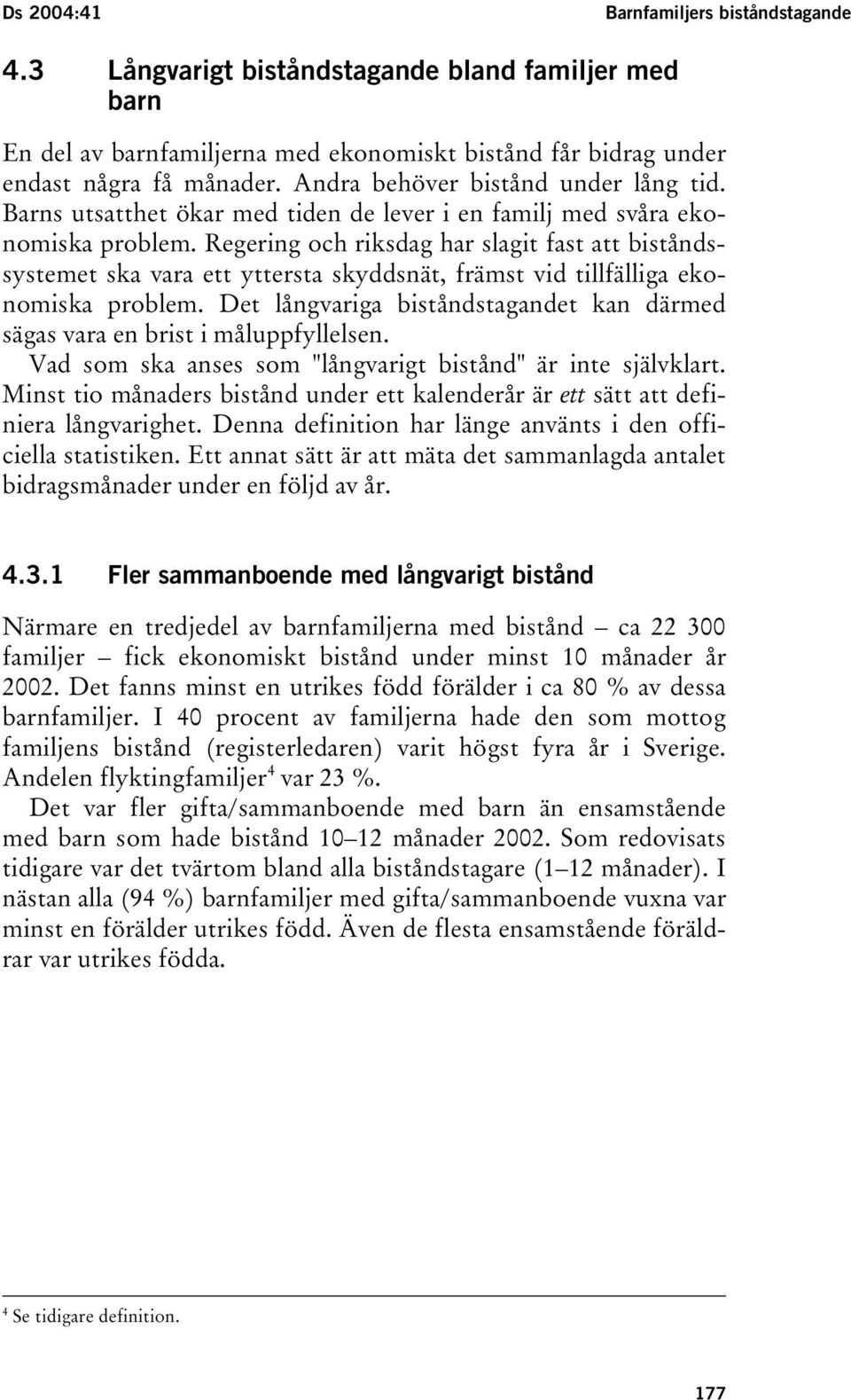 Regering och riksdag har slagit fast att biståndssystemet ska vara ett yttersta skyddsnät, främst vid tillfälliga ekonomiska problem.