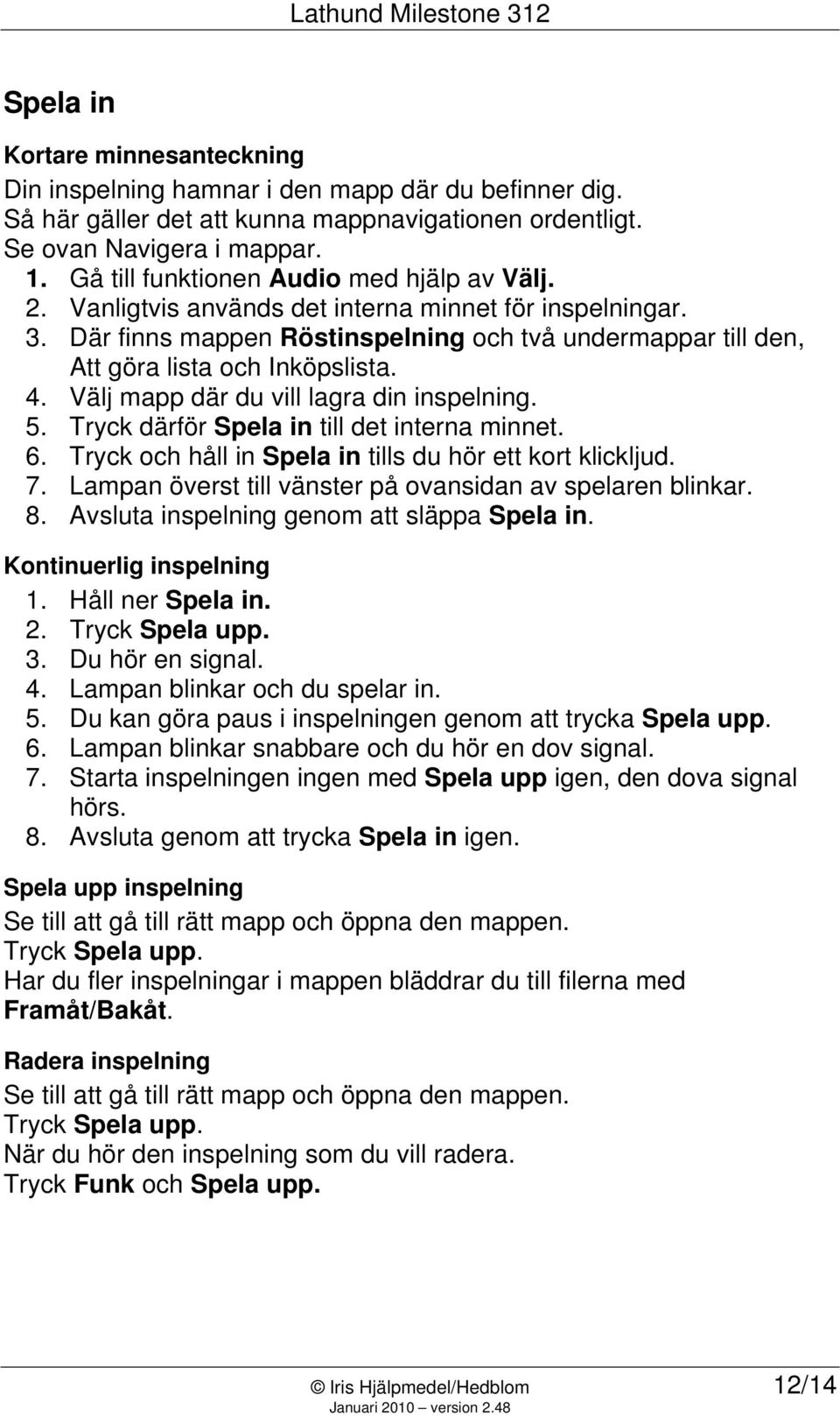 4. Välj mapp där du vill lagra din inspelning. 5. Tryck därför Spela in till det interna minnet. 6. Tryck och håll in Spela in tills du hör ett kort klickljud. 7.