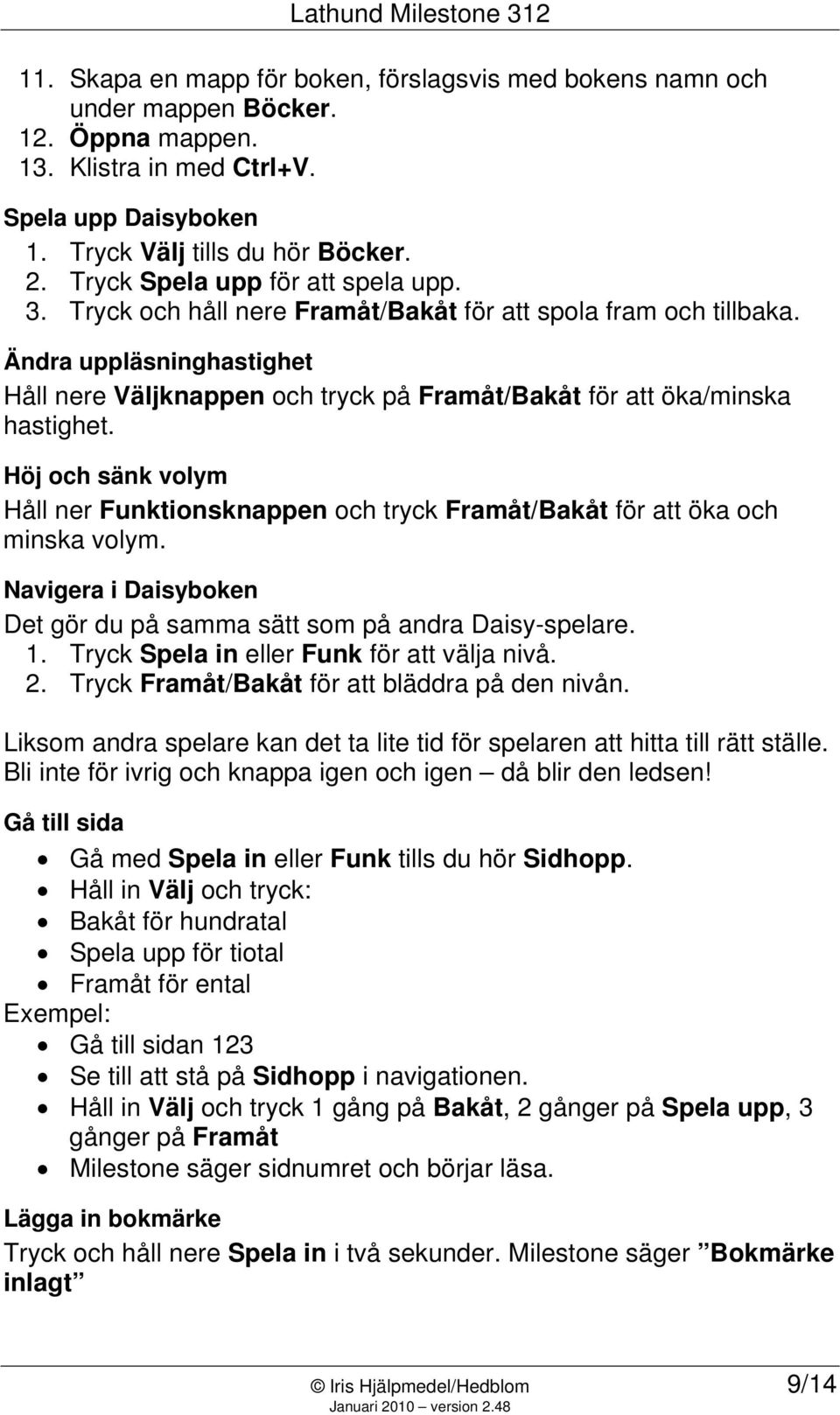 Ändra uppläsninghastighet Håll nere Väljknappen och tryck på Framåt/Bakåt för att öka/minska hastighet.