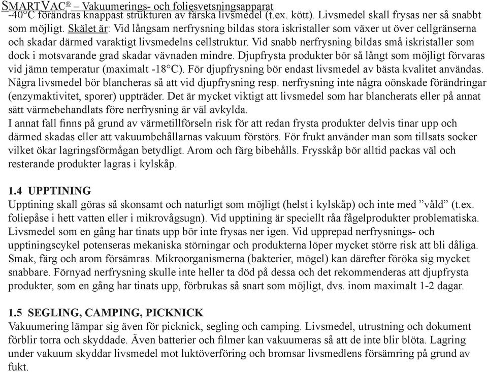 Vid snabb nerfrysning bildas små iskristaller som dock i motsvarande grad skadar vävnaden mindre. Djupfrysta produkter bör så långt som möjligt förvaras vid jämn temperatur (maximalt -18 C).