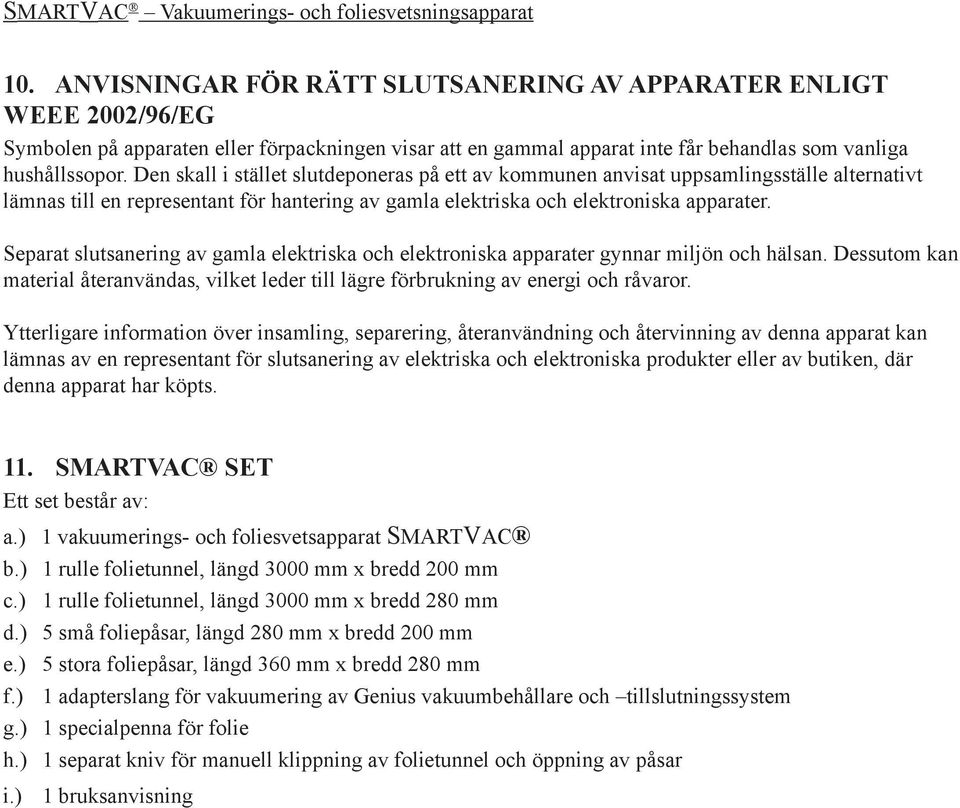 Separat slutsanering av gamla elektriska och elektroniska apparater gynnar miljön och hälsan. Dessutom kan material återanvändas, vilket leder till lägre förbrukning av energi och råvaror.