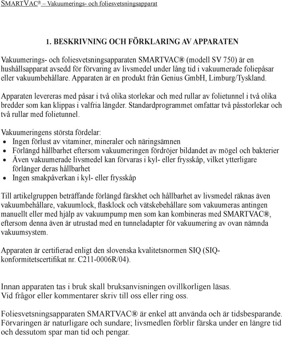 Apparaten levereras med påsar i två olika storlekar och med rullar av folietunnel i två olika bredder som kan klippas i valfria längder.