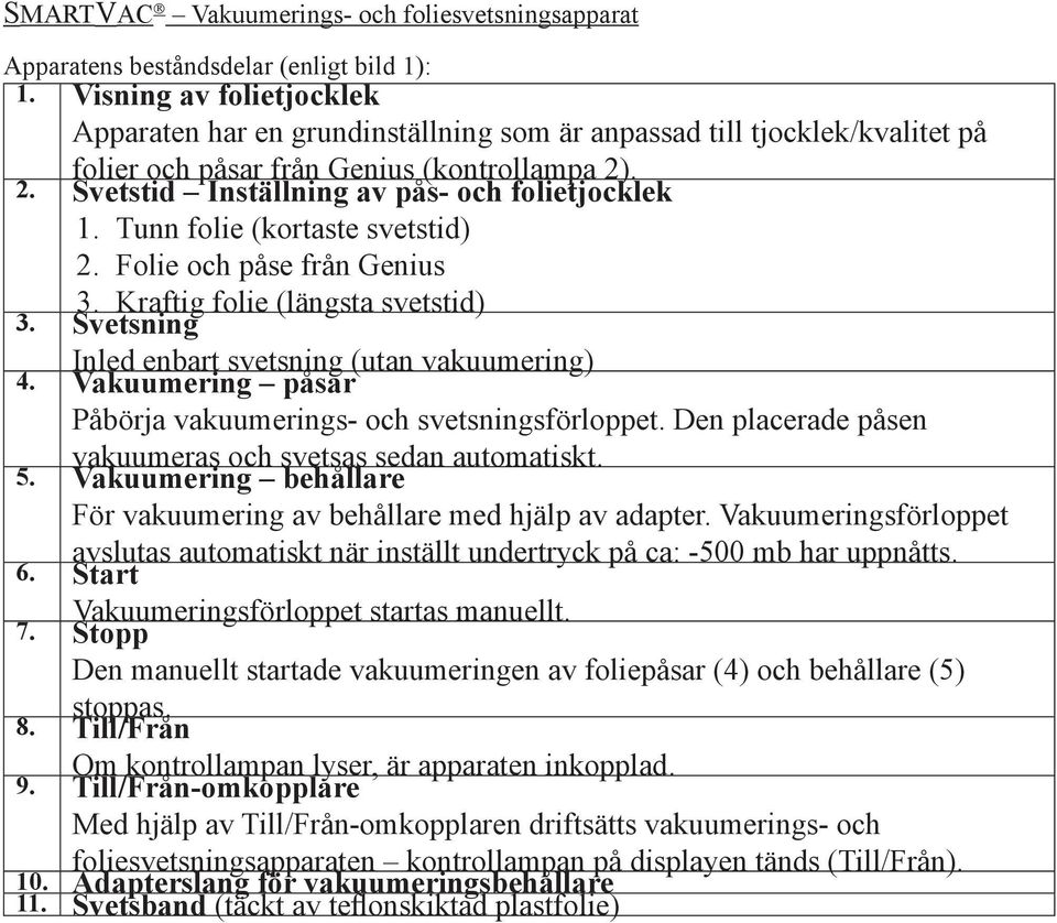 Svetsning Inled enbart svetsning (utan vakuumering) 4. Vakuumering påsar Påbörja vakuumerings- och svetsningsförloppet. Den placerade påsen vakuumeras och svetsas sedan automatiskt. 5.