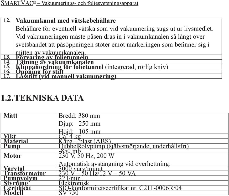 Tätning av vakuumkanalen 15. Klippanordning för folietunnel (integrerad, rörlig kniv) 16. Öppning för stift 17. Låsstift (vid manuell vakuumering) 1.2.