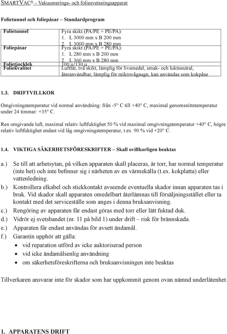 Ren omgivande luft, maximal relativ luftfuktighet 50 % vid maximal omgivningstemperatur +40 C, högre relativ luftfuktighet endast vid låg omgivningstemperatur, t.ex. 90 % vid +20 C. 1.4. a.) b.) c.