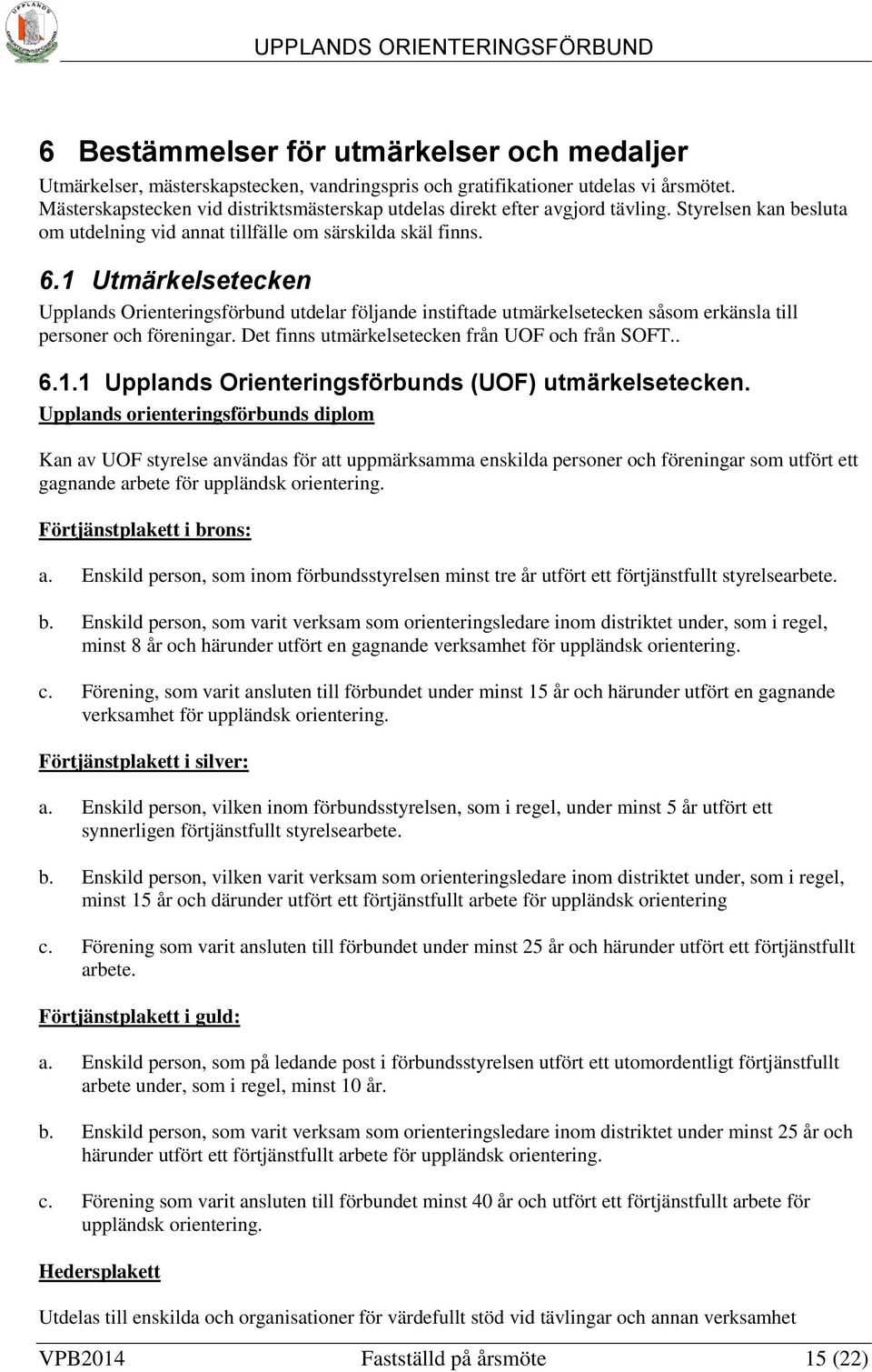 1 Utmärkelsetecken Upplands Orienteringsförbund utdelar följande instiftade utmärkelsetecken såsom erkänsla till personer och föreningar. Det finns utmärkelsetecken från UOF och från SOFT.. 6.1.1 Upplands Orienteringsförbunds (UOF) utmärkelsetecken.