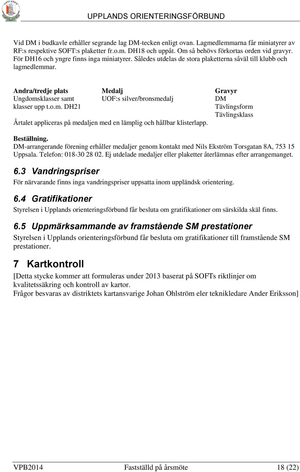 Beställning. DM-arrangerande förening erhåller medaljer genom kontakt med Nils Ekström Torsgatan 8A, 753 15 Uppsala. Telefon: 018-30 28 02.