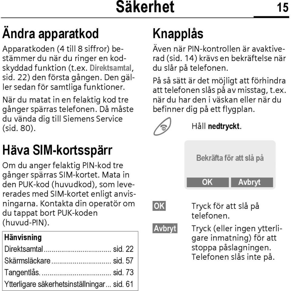 Mata in den PUK-kod (huvudkod), som levererades med SIM-kortet enligt anvisningarna. Kontakta din operatör om du tappat bort PUK-koden (huvud-pin). Hänvisning Direktsamtal... sid. 22 Skärmsläckare.