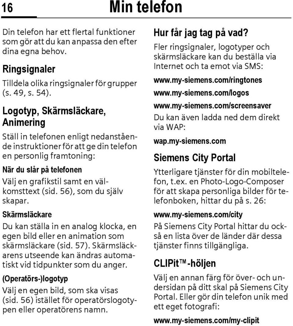 (sid. 56), som du själv skapar. Skärmsläckare Du kan ställa in en analog klocka, en egen bild eller en animation som skärmsläckare (sid. 57).