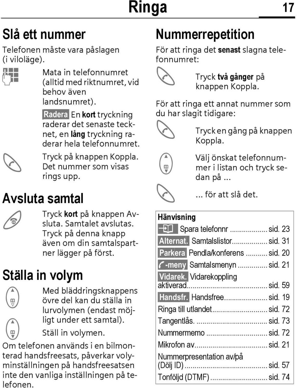 Avsluta samtal B Tryck kort på knappen Avsluta. Samtalet avslutas. Tryck på denna knapp även om din samtalspartner lägger på först.