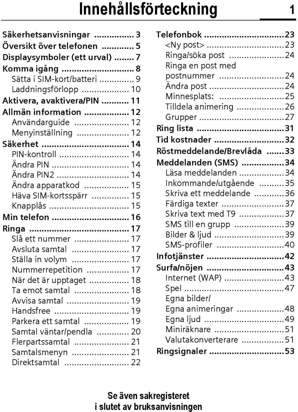 .. 15 Häva SIM-kortsspärr... 15 Knapplås... 15 Min telefon... 16 Ringa... 17 Slå ett nummer... 17 Avsluta samtal... 17 Ställa in volym... 17 Nummerrepetition... 17 När det är upptaget.