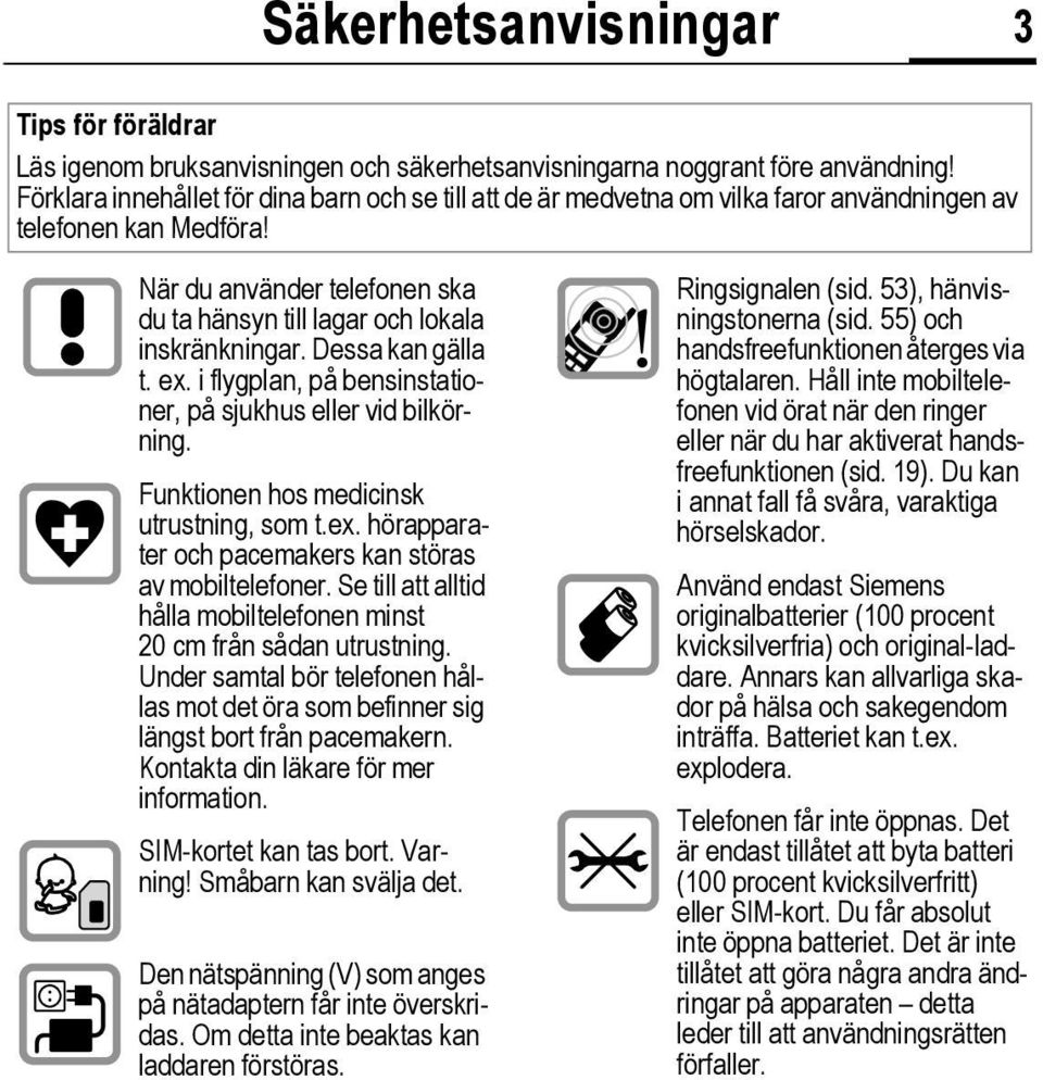 Dessa kan gälla t. ex. i flygplan, på bensinstationer, på sjukhus eller vid bilkörning. Funktionen hos medicinsk utrustning, som t.ex. hörapparater och pacemakers kan störas av mobiltelefoner.