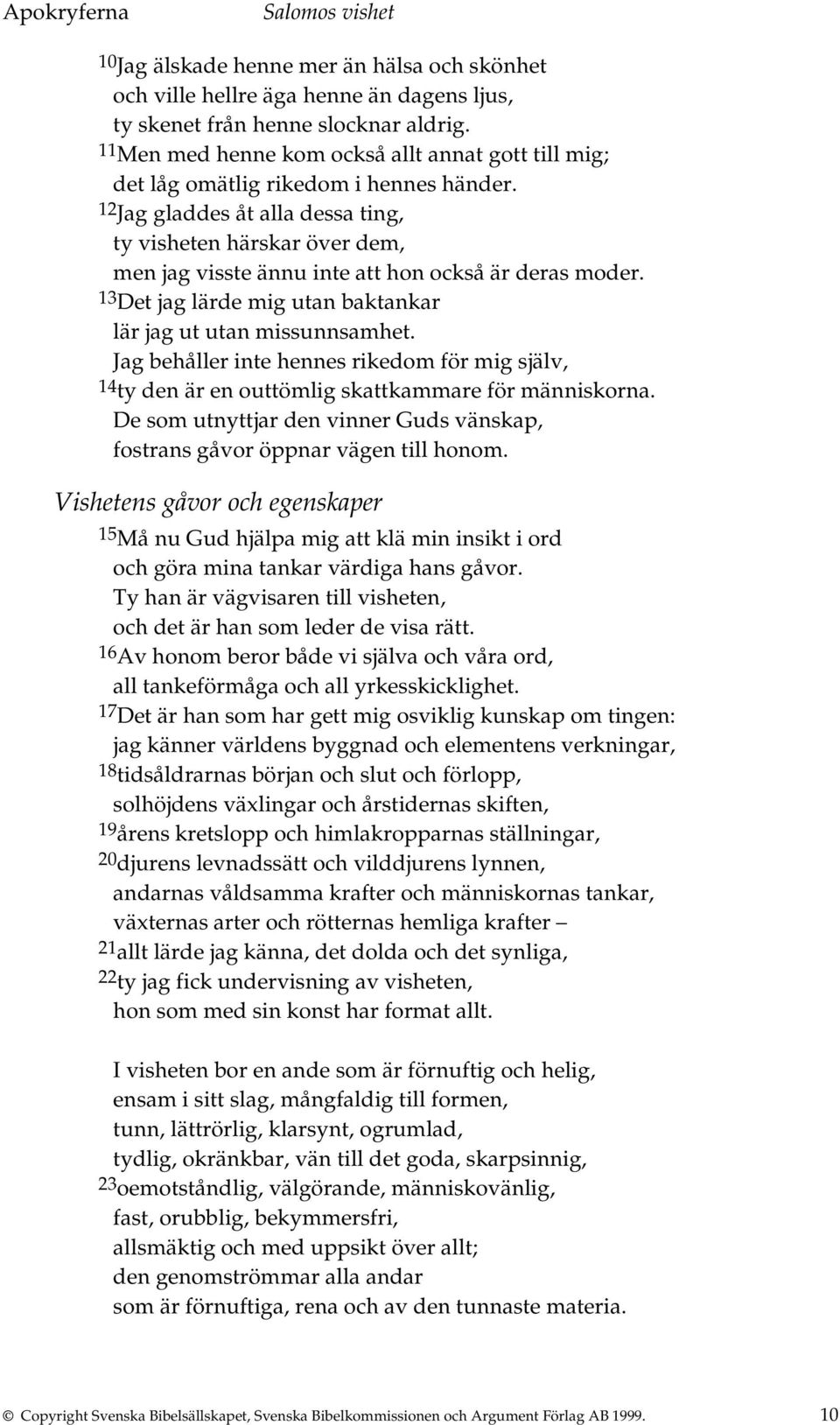 12 Jag gladdes åt alla dessa ting, ty visheten härskar över dem, men jag visste ännu inte att hon också är deras moder. 13 Det jag lärde mig utan baktankar lär jag ut utan missunnsamhet.