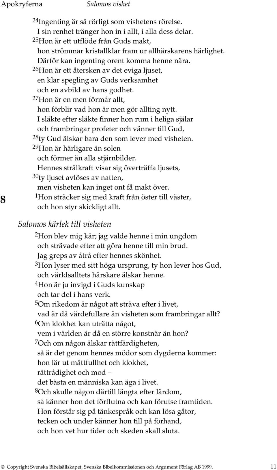 26 Hon är ett återsken av det eviga ljuset, en klar spegling av Guds verksamhet och en avbild av hans godhet. 27 Hon är en men förmår allt, hon förblir vad hon är men gör allting nytt.