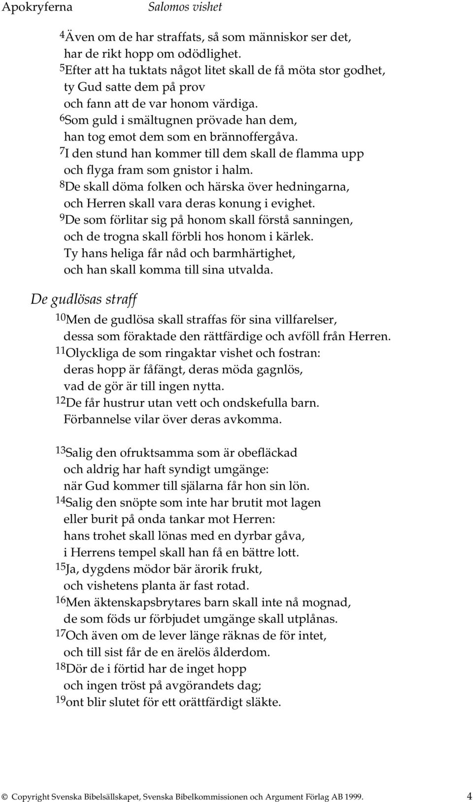 6 Som guld i smältugnen prövade han dem, han tog emot dem som en brännoffergåva. 7 I den stund han kommer till dem skall de flamma upp och flyga fram som gnistor i halm.