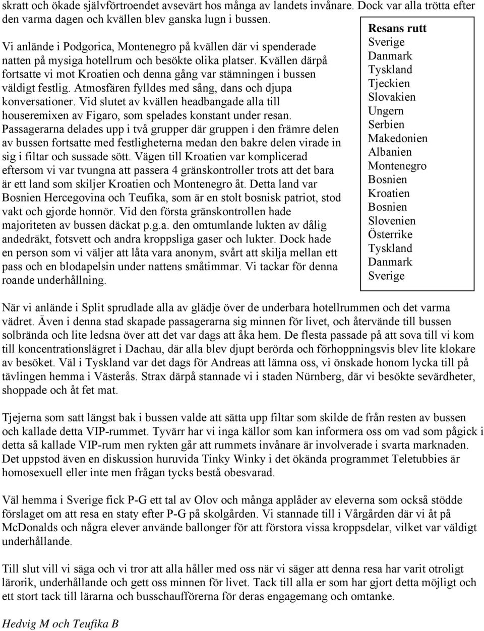 Kvällen därpå Danmark fortsatte vi mot Kroatien och denna gång var stämningen i bussen Tyskland väldigt festlig. Atmosfären fylldes med sång, dans och djupa Tjeckien konversationer.