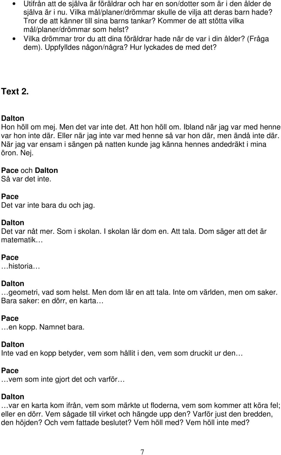 Hon höll om mej. Men det var inte det. Att hon höll om. Ibland när jag var med henne var hon inte där. Eller när jag inte var med henne så var hon där, men ändå inte där.