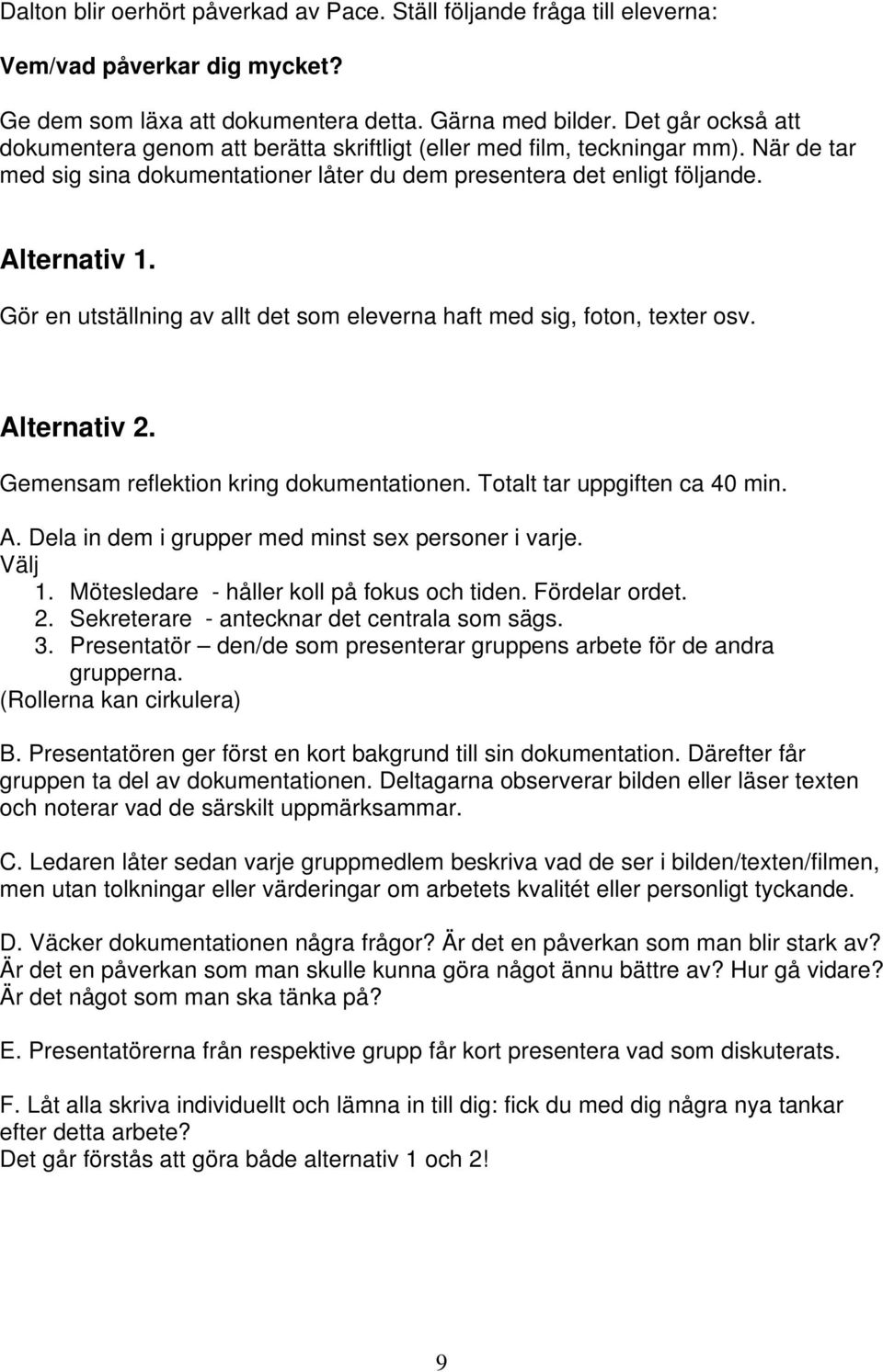 Gör en utställning av allt det som eleverna haft med sig, foton, texter osv. Alternativ 2. Gemensam reflektion kring dokumentationen. Totalt tar uppgiften ca 40 min. A. Dela in dem i grupper med minst sex personer i varje.