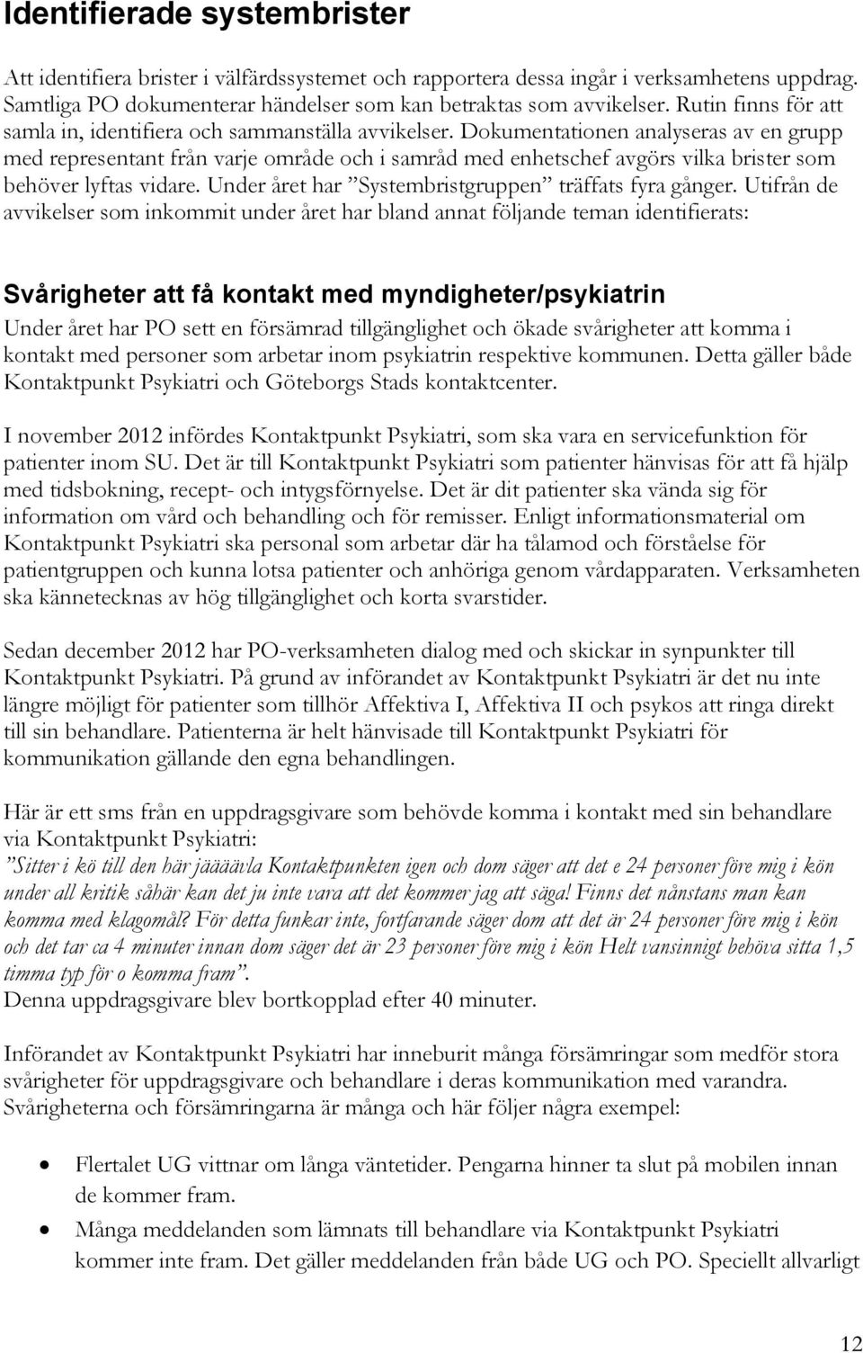 Dokumentationen analyseras av en grupp med representant från varje område och i samråd med enhetschef avgörs vilka brister som behöver lyftas vidare.