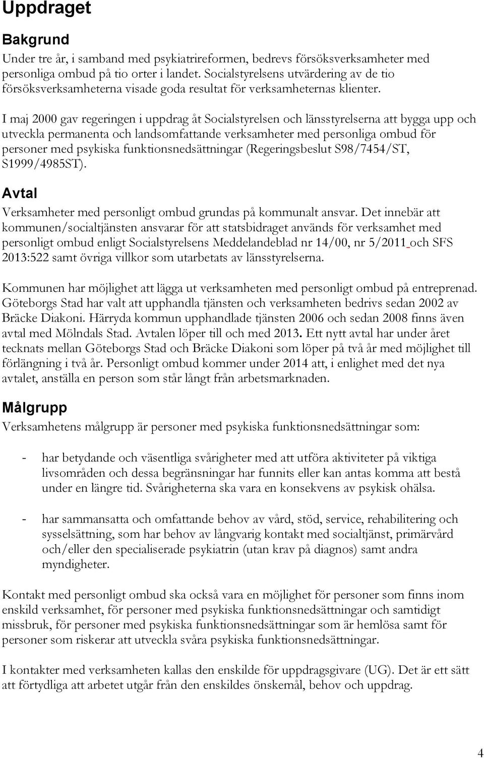 I maj 2000 gav regeringen i uppdrag åt Socialstyrelsen och länsstyrelserna att bygga upp och utveckla permanenta och landsomfattande verksamheter med personliga ombud för personer med psykiska