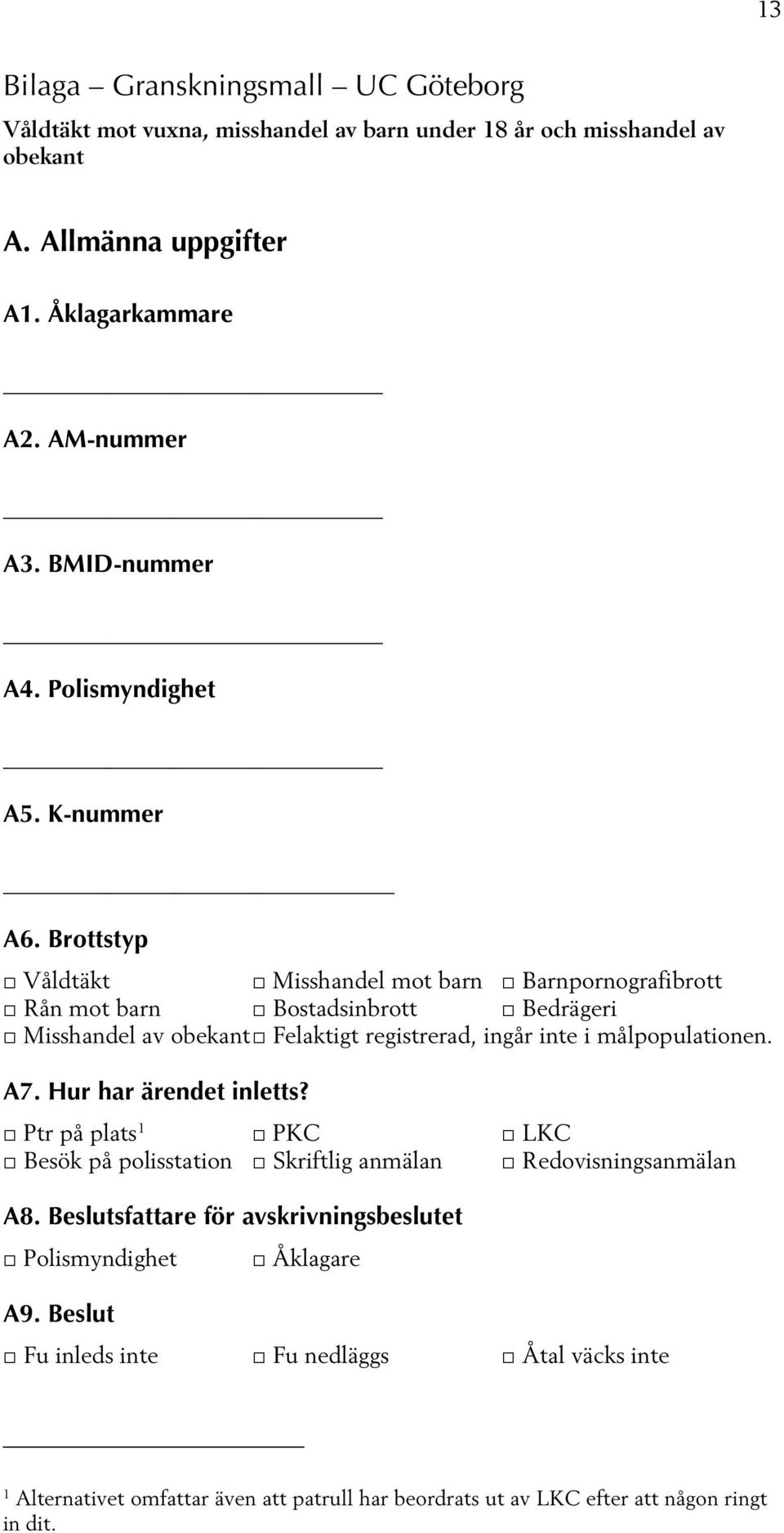 Brottstyp Våldtäkt Misshandel mot barn Barnpornografibrott Rån mot barn Bostadsinbrott Bedrägeri Misshandel av obekant Felaktigt registrerad, ingår inte i målpopulationen. A7.