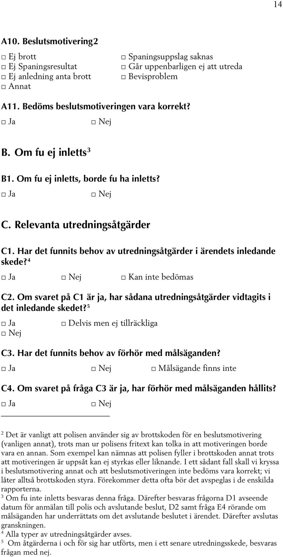 Om svaret på C1 är ja, har sådana utredningsåtgärder vidtagits i det inledande skedet? 5 Delvis men ej tillräckliga C3. Har det funnits behov av förhör med målsäganden? Målsägande finns inte C4.