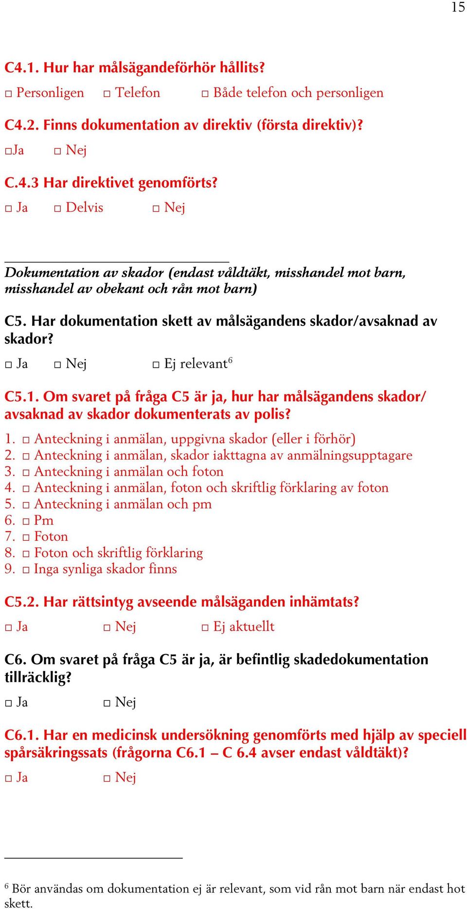 Om svaret på fråga C5 är ja, hur har målsägandens skador/ avsaknad av skador dokumenterats av polis? 1. Anteckning i anmälan, uppgivna skador (eller i förhör) 2.