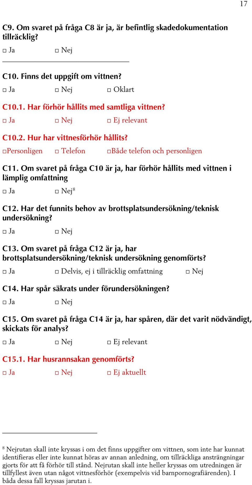 Har det funnits behov av brottsplatsundersökning/teknisk undersökning? C13. Om svaret på fråga C12 är ja, har brottsplatsundersökning/teknisk undersökning genomförts?