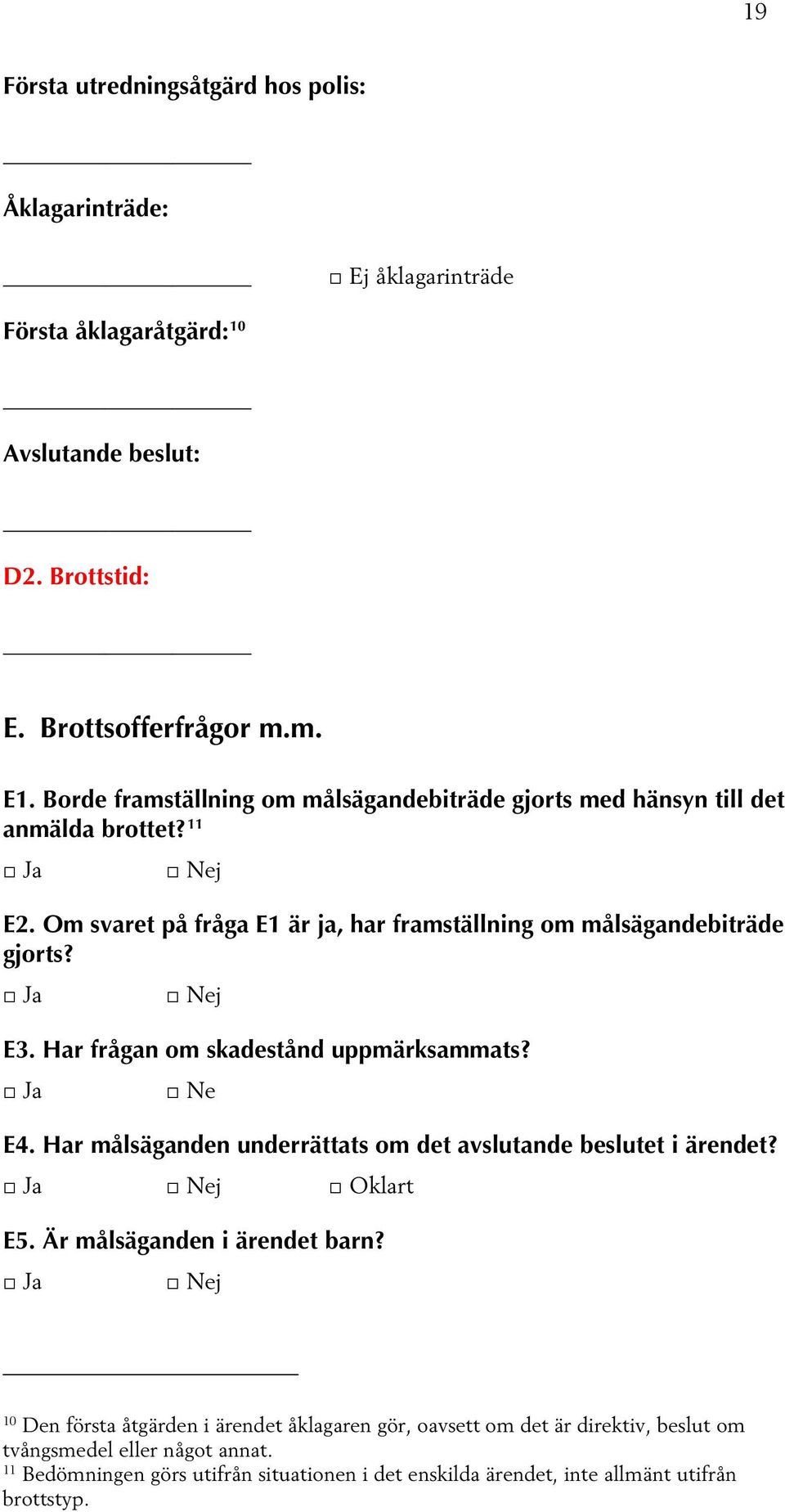 Har frågan om skadestånd uppmärksammats? Ne E4. Har målsäganden underrättats om det avslutande beslutet i ärendet? Oklart E5. Är målsäganden i ärendet barn?