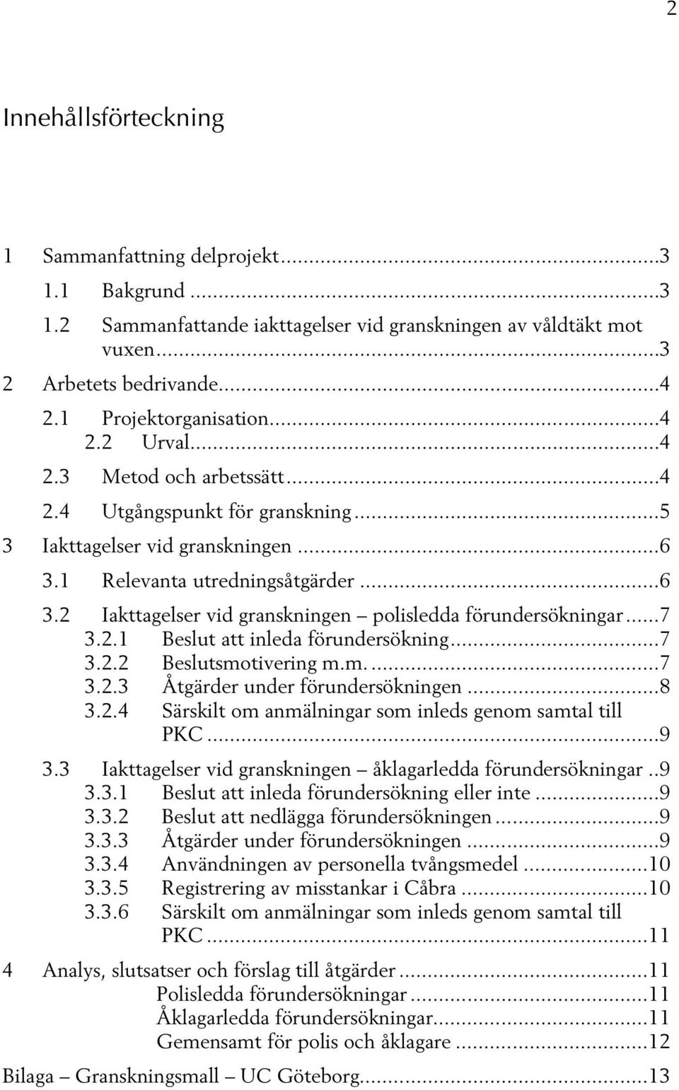 1 Relevanta utredningsåtgärder... 6 3.2 Iakttagelser vid granskningen polisledda förundersökningar... 7 3.2.1 Beslut att inleda förundersökning... 7 3.2.2 Beslutsmotivering m.m.... 7 3.2.3 Åtgärder under förundersökningen.