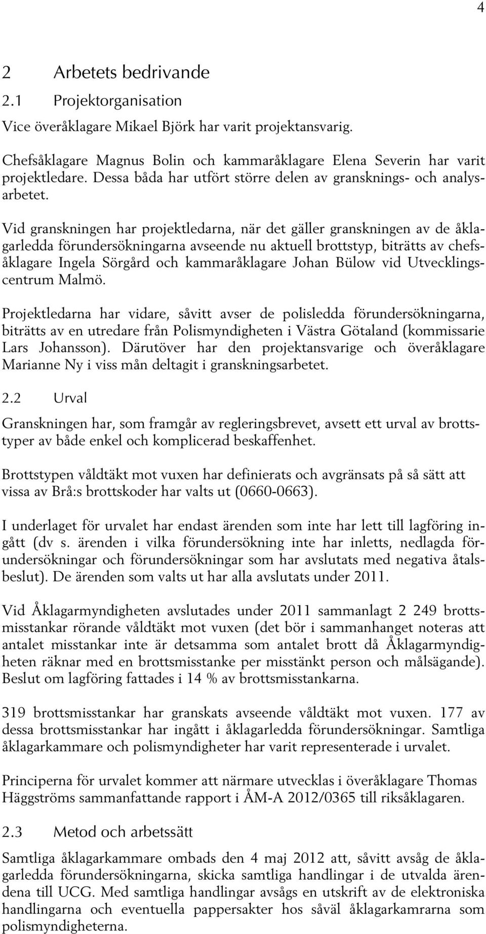 Vid granskningen har projektledarna, när det gäller granskningen av de åklagarledda förundersökningarna avseende nu aktuell brottstyp, biträtts av chefsåklagare Ingela Sörgård och kammaråklagare