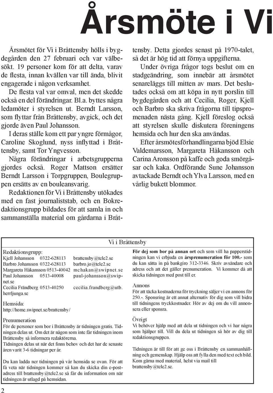 Berndt Larsson, som flyttar från Bråttensby, avgick, och det gjorde även Paul Johansson. I deras ställe kom ett par yngre förmågor, Caroline Skoglund, nyss inflyttad i Bråttensby, samt Tor Yngvesson.