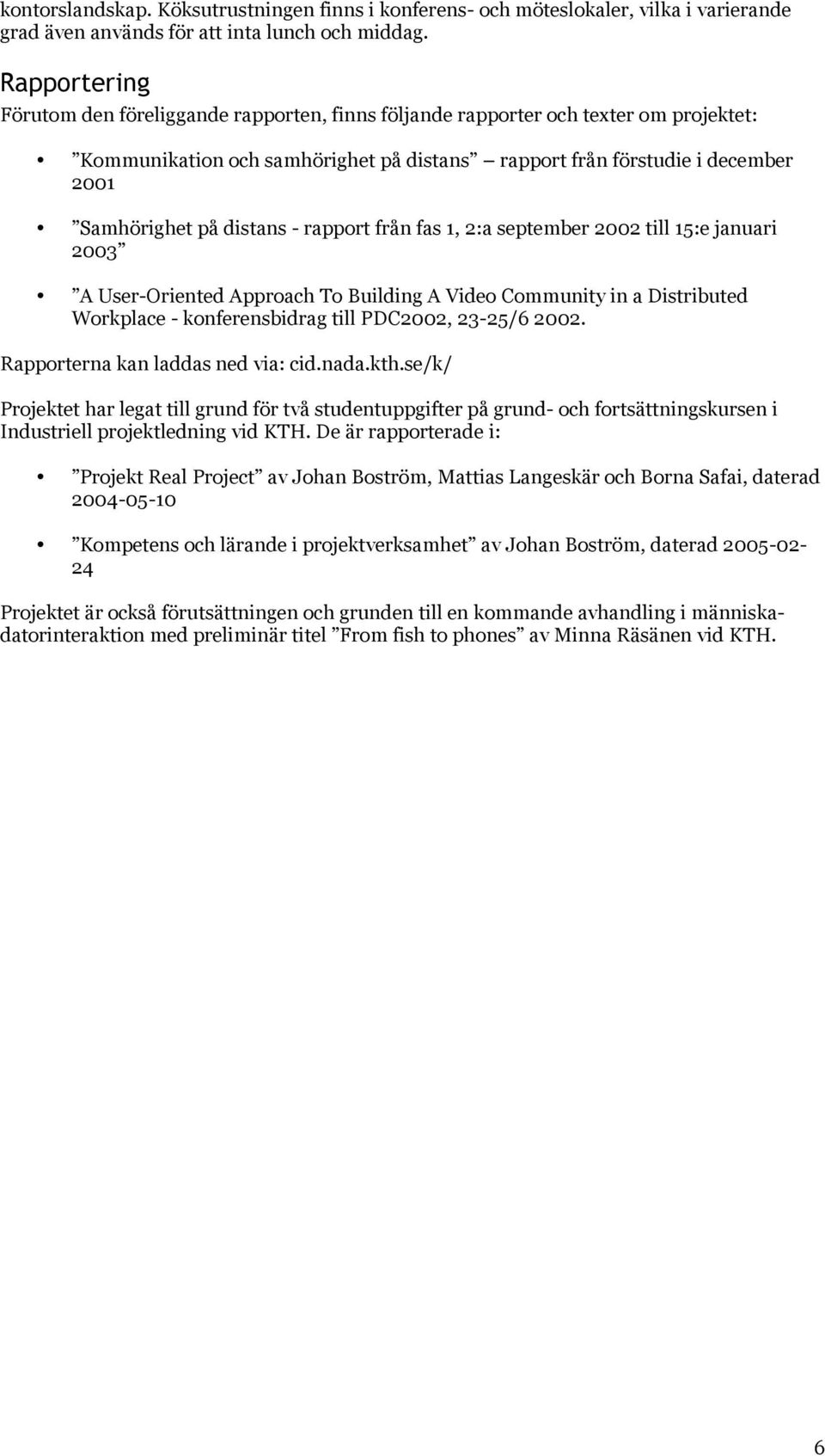 distans - rapport från fas 1, 2:a september 2002 till 15:e januari 2003 A User-Oriented Approach To Building A Video Community in a Distributed Workplace - konferensbidrag till PDC2002, 23-25/6 2002.