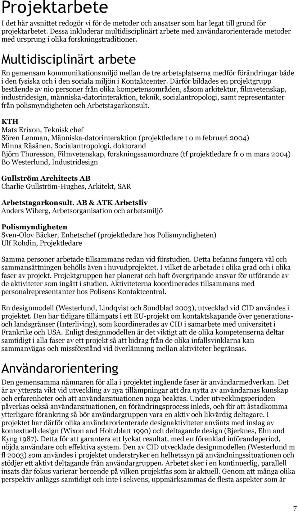 Multidisciplinärt arbete En gemensam kommunikationsmiljö mellan de tre arbetsplatserna medför förändringar både i den fysiska och i den sociala miljön i Kontaktcenter.