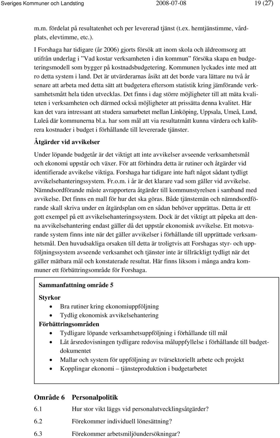 I Forshaga har tidigare (år 2006) gjorts försök att inom skola och äldreomsorg att utifrån underlag i Vad kostar verksamheten i din kommun försöka skapa en budgeteringsmodell som bygger på