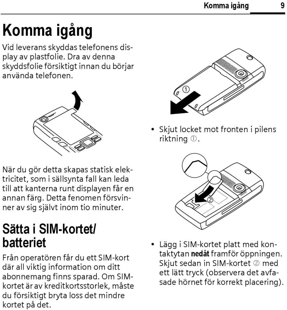 Detta fenomen försvinner av sig självt inom tio minuter. Sätta i SIM-kortet/ batteriet Från operatören får du ett SIM-kort där all viktig information om ditt abonnemang finns sparad.