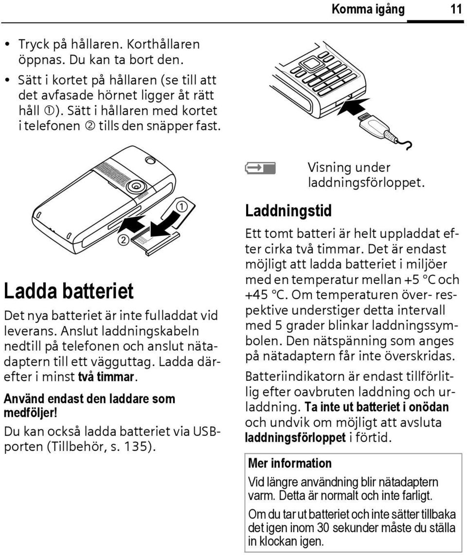 Anslut laddningskabeln nedtill på telefonen och anslut nätadaptern till ett vägguttag. Ladda därefter i minst två timmar. Använd endast den laddare som medföljer!