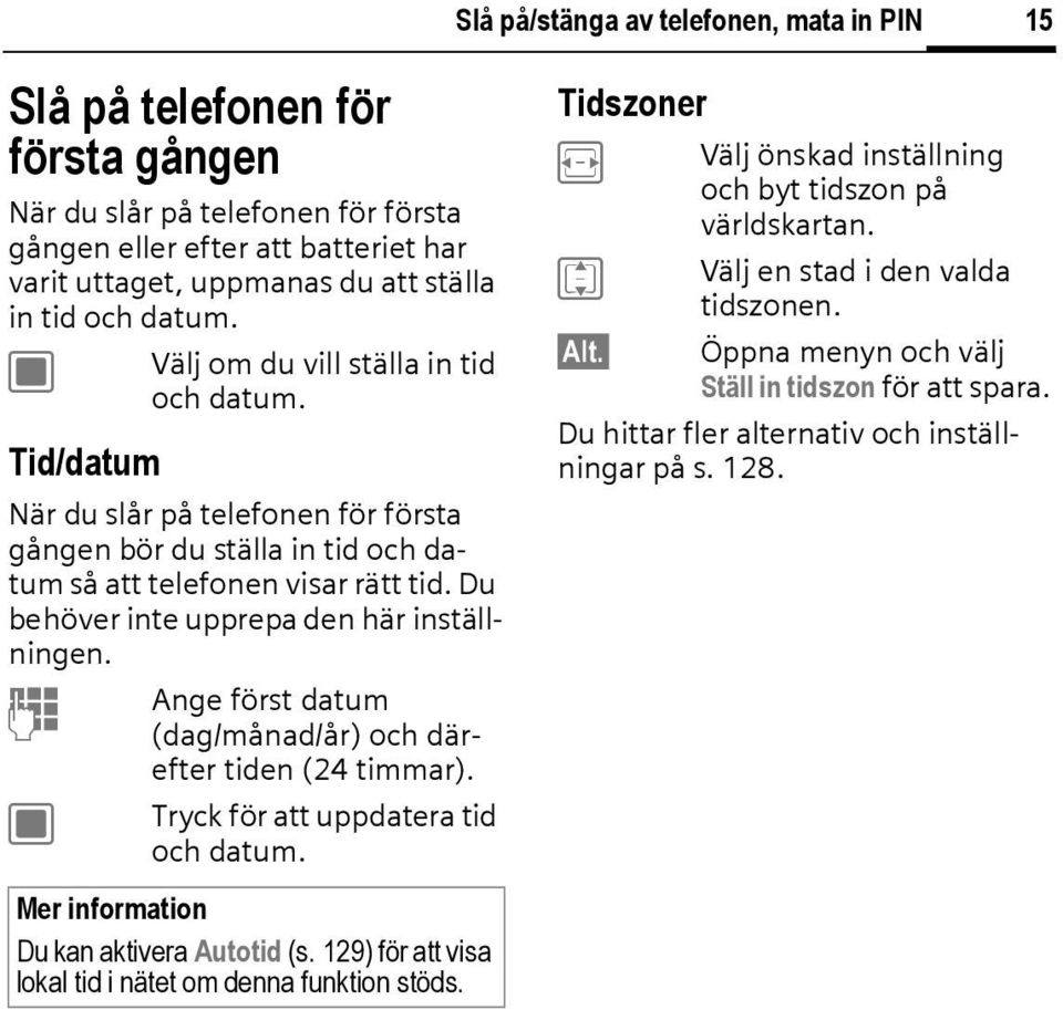 Du behöver inte upprepa den här inställningen. J Ange först datum (dag/månad/år) och därefter tiden (24 timmar). C Tryck för att uppdatera tid och datum. Du kan aktivera Autotid (s.