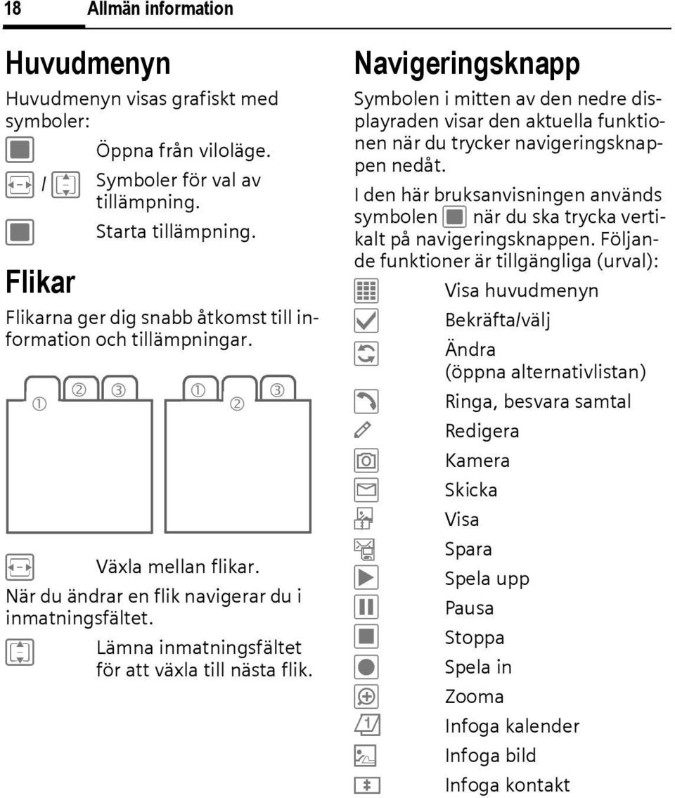 I Lämna inmatningsfältet för att växla till nästa flik. Navigeringsknapp Symbolen i mitten av den nedre displayraden visar den aktuella funktionen när du trycker navigeringsknappen nedåt.