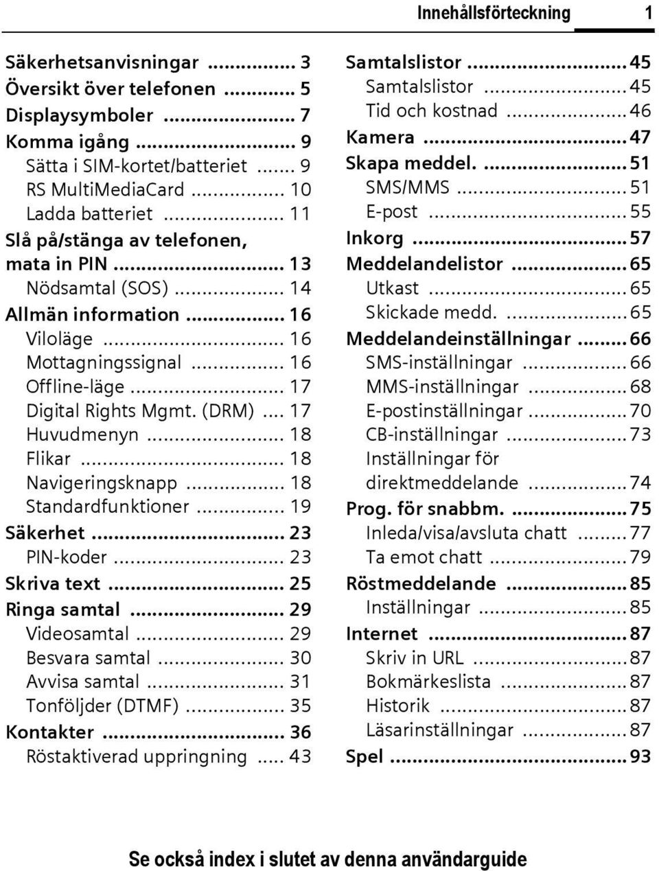 (DRM)... 17 Huvudmenyn... 18 Flikar... 18 Navigeringsknapp... 18 Standardfunktioner... 19 Säkerhet... 23 PIN-koder... 23 Skriva text... 25 Ringa samtal... 29 Videosamtal... 29 Besvara samtal.