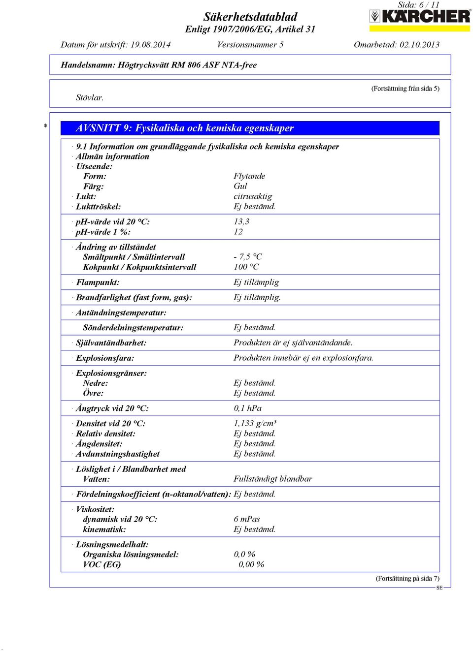 ph-värde vid 20 C: 13,3 ph-värde 1 %: 12 Ändring av tillståndet Smältpunkt / Smältintervall - 7,5 C Kokpunkt / Kokpunktsintervall 100 C Flampunkt: Ej tillämplig Brandfarlighet (fast form, gas): Ej