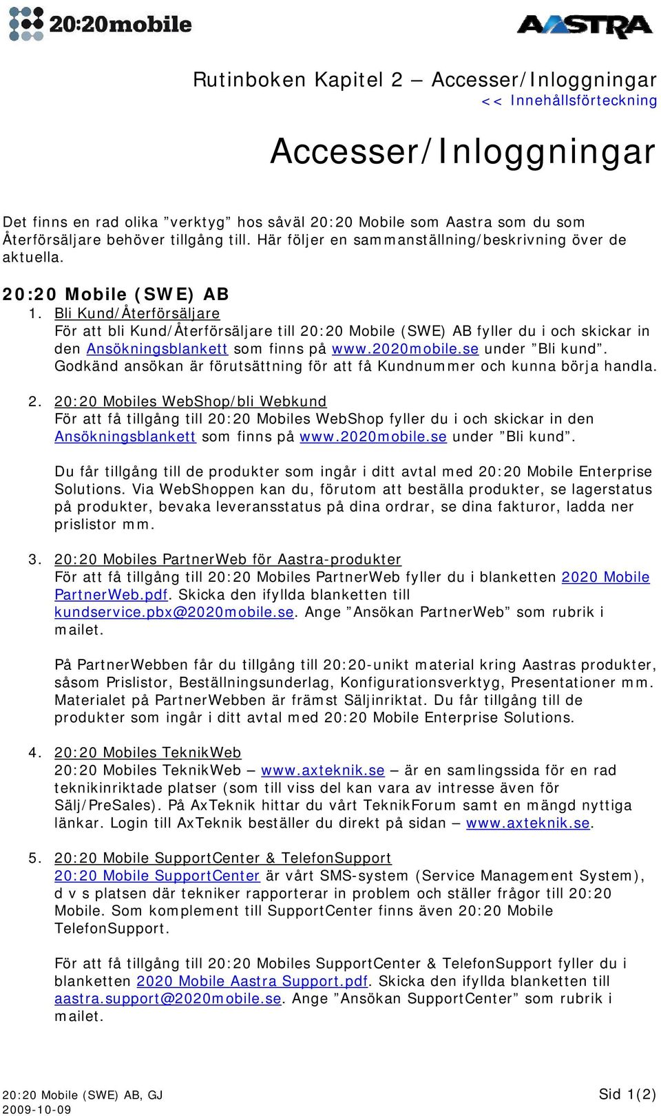 Bli Kund/Återförsäljare För att bli Kund/Återförsäljare till 20:20 Mobile (SWE) AB fyller du i och skickar in den Ansökningsblankett som finns på www.2020mobile.se under Bli kund.