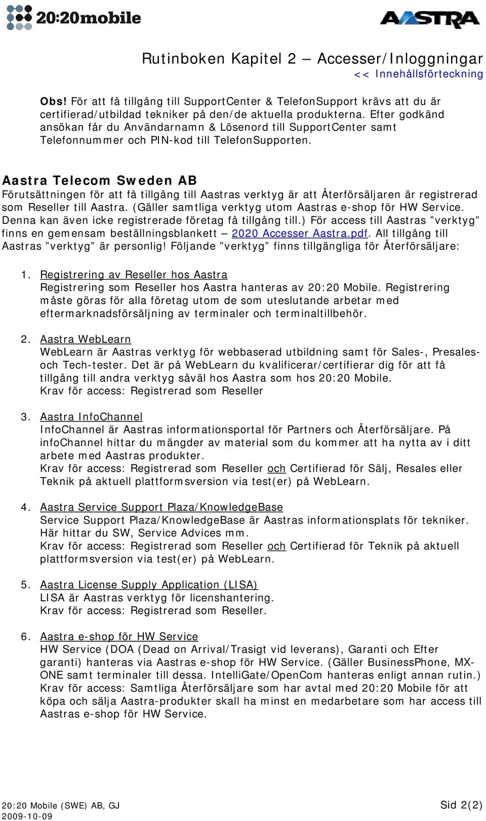 Aastra Telecom Sweden AB Förutsättningen för att få tillgång till Aastras verktyg är att Återförsäljaren är registrerad som Reseller till Aastra.