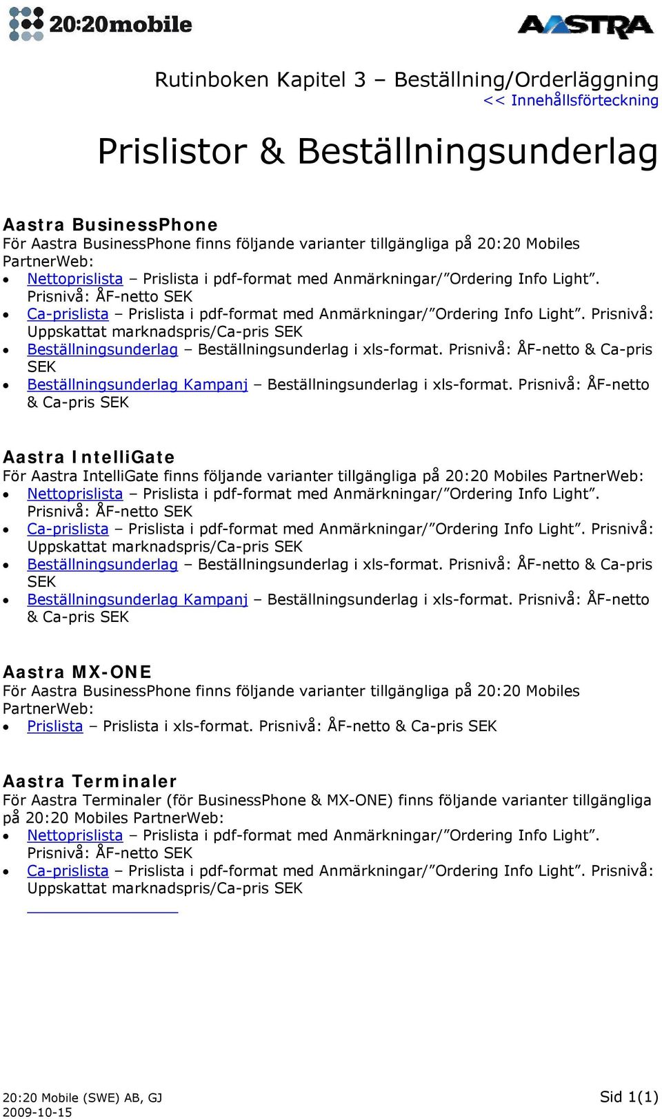 Prisnivå: Uppskattat marknadspris/ca-pris SEK Beställningsunderlag Beställningsunderlag i xls-format. Prisnivå: ÅF-netto & Ca-pris SEK Beställningsunderlag Kampanj Beställningsunderlag i xls-format.