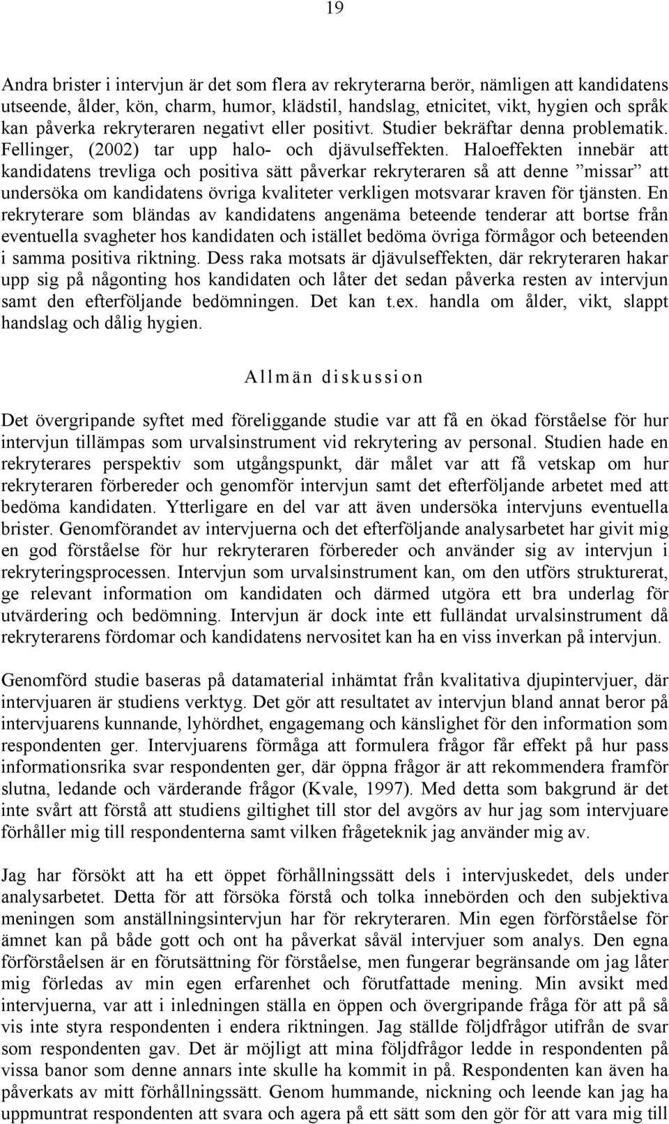 Haloeffekten innebär att kandidatens trevliga och positiva sätt påverkar rekryteraren så att denne missar att undersöka om kandidatens övriga kvaliteter verkligen motsvarar kraven för tjänsten.