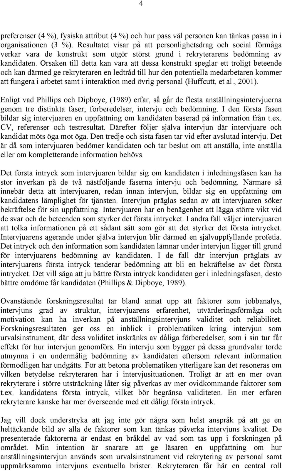 Orsaken till detta kan vara att dessa konstrukt speglar ett troligt beteende och kan därmed ge rekryteraren en ledtråd till hur den potentiella medarbetaren kommer att fungera i arbetet samt i