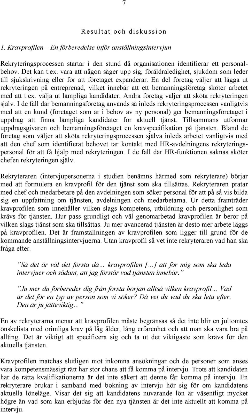 En del företag väljer att lägga ut rekryteringen på entreprenad, vilket innebär att ett bemanningsföretag sköter arbetet med att t.ex. välja ut lämpliga kandidater.