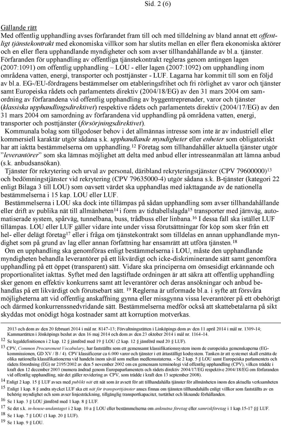 Förfaranden för upphandling av offentliga tjänstekontrakt regleras genom antingen lagen (2007:1091) om offentlig upphandling LOU - eller lagen (2007:1092) om upphandling inom områdena vatten, energi,